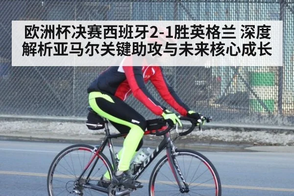欧洲杯决赛西班牙2-1胜英格兰 深度解析亚马尔关键助攻与未来核心成长 | jiuyou game