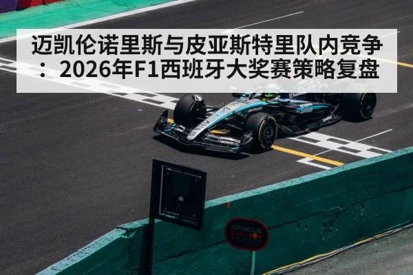 迈凯伦诺里斯与皮亚斯特里队内竞争：2026年F1西班牙大奖赛策略复盘 - jiuyou game