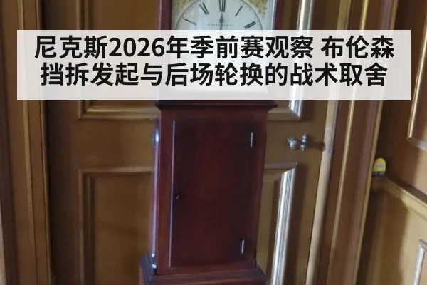 尼克斯2026年季前赛观察 布伦森挡拆发起与后场轮换的战术取舍