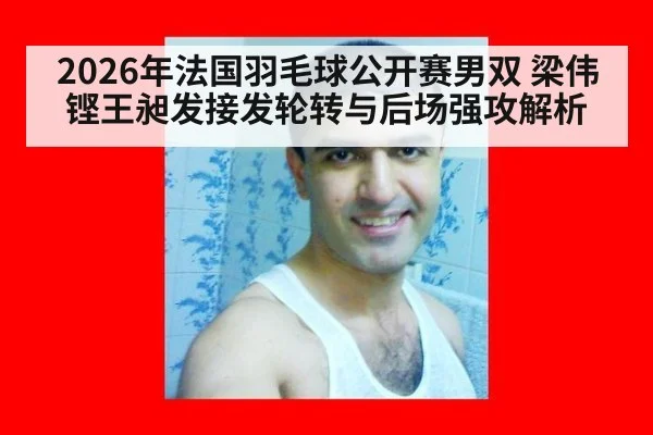 2026年法国羽毛球公开赛男双 梁伟铿王昶发接发轮转与后场强攻解析
