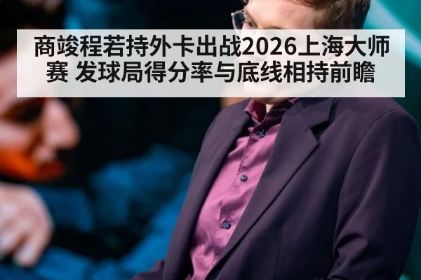 商竣程若持外卡出战2026上海大师赛 发球局得分率与底线相持前瞻