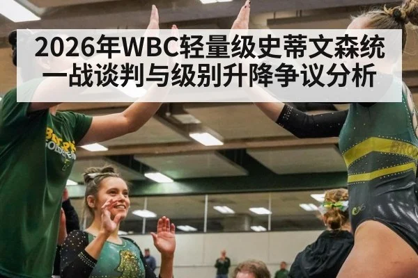 2026年WBC轻量级史蒂文森统一战谈判与级别升降争议分析